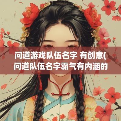 问道游戏队伍名字 有创意(问道队伍名字霸气有内涵的)