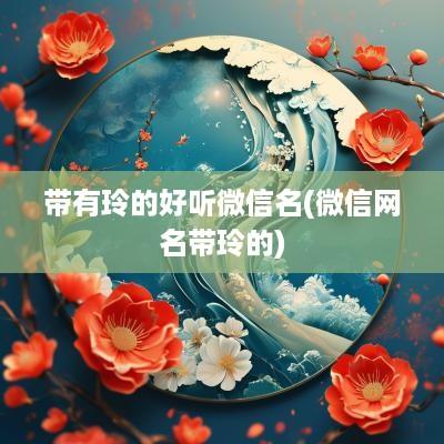 带有玲的好听微信名(微信网名带玲的)