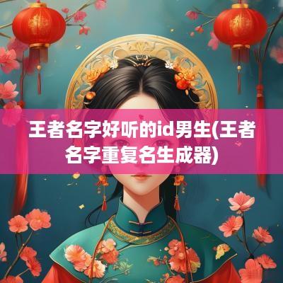 王者名字好听的id男生(王者名字重复名生成器)