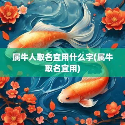 属牛人取名宜用什么字(属牛取名宜用)