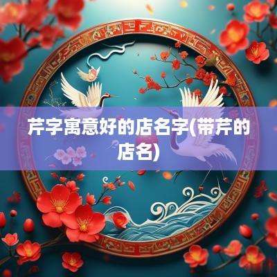 芹字寓意好的店名字(带芹的店名)