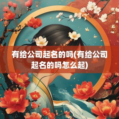 有给公司起名的吗(有给公司起名的吗怎么起)