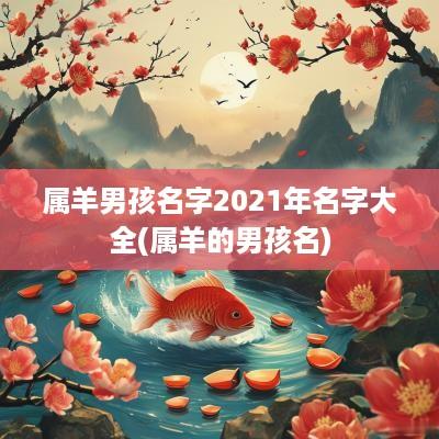 属羊男孩名字2025年名字大全(属羊的男孩名)