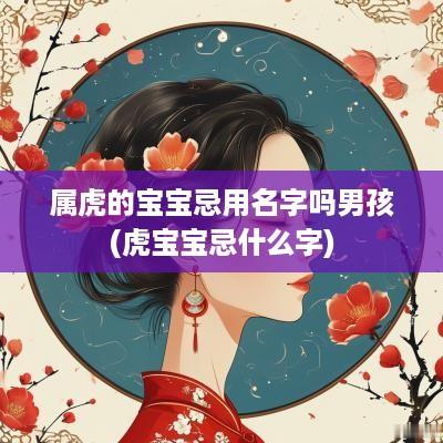 属虎的宝宝忌用名字吗男孩(虎宝宝忌什么字)