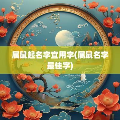 属鼠起名字宜用字(属鼠名字最佳字)
