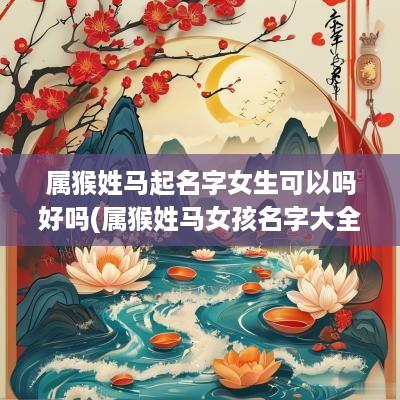 属猴姓马起名字女生可以吗好吗(属猴姓马女孩名字大全)
