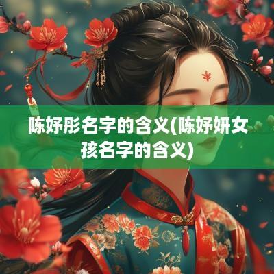 陈妤彤名字的含义(陈妤妍女孩名字的含义)