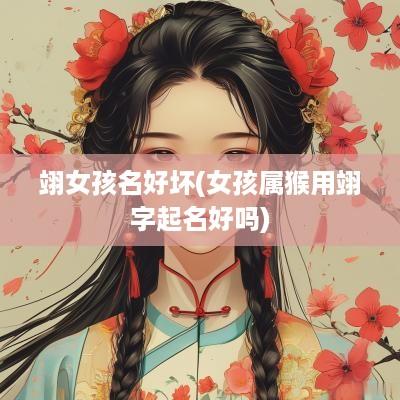 翊女孩名好坏(女孩属猴用翊字起名好吗)