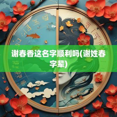 谢春香这名字顺利吗(谢姓春字辈)