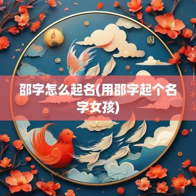 邵字怎么起名(用邵字起个名字女孩)