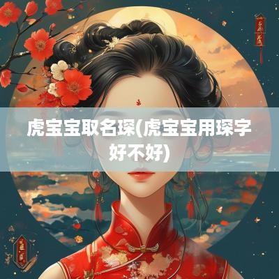 虎宝宝取名琛(虎宝宝用琛字好不好)