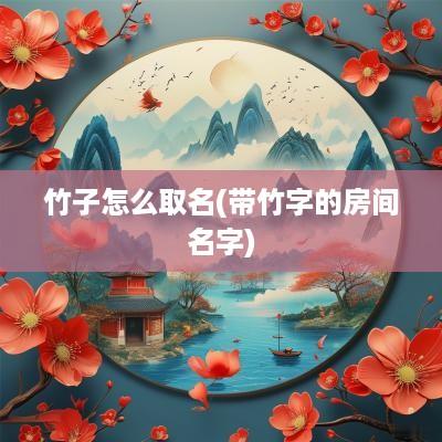 竹子怎么取名(带竹字的房间名字)