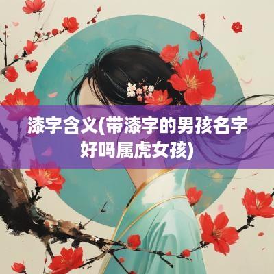 漆字含义(带漆字的男孩名字好吗属虎女孩)