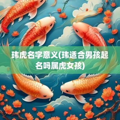 玮虎名字意义(玮适合男孩起名吗属虎女孩)
