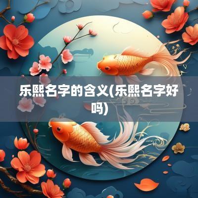 乐熙名字的含义(乐熙名字好吗)