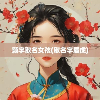 颢字取名女孩(取名字属虎)