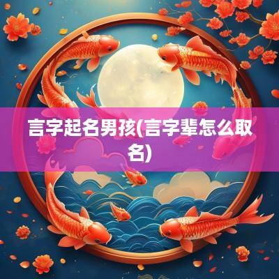 言字起名男孩(言字辈怎么取名)