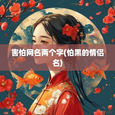 害怕网名两个字(怕黑的情侣名)