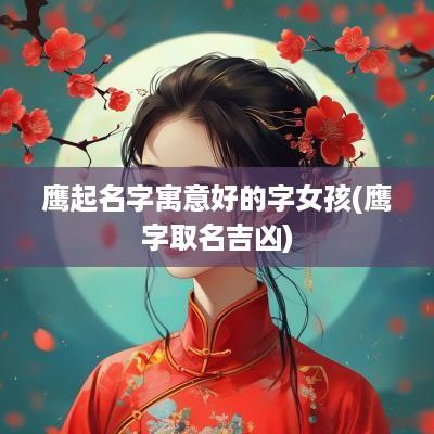 鹰起名字寓意好的字女孩(鹰字取名吉凶)