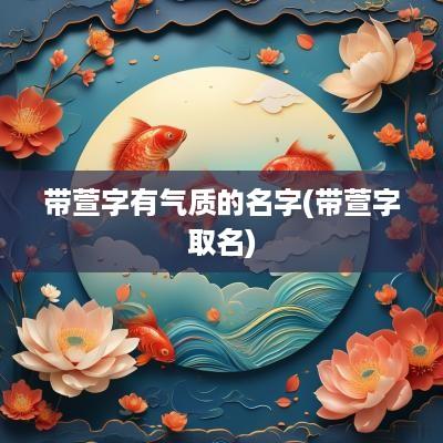 带萱字有气质的名字(带萱字取名)