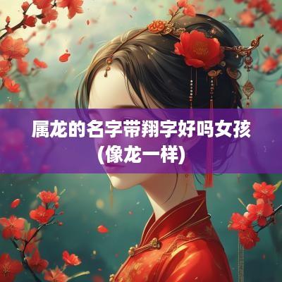 属龙的名字带翔字好吗女孩(像龙一样)