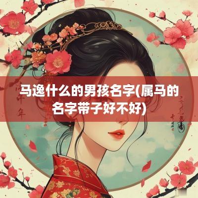 马逸什么的男孩名字(属马的名字带子好不好)