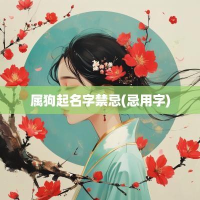 属狗起名字禁忌(忌用字)
