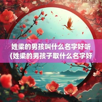姓梁的男孩叫什么名字好听(姓梁的男孩子取什么名字好听)