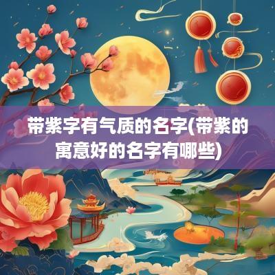 带紫字有气质的名字(带紫的寓意好的名字有哪些)
