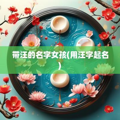 带汪的名字女孩(用汪字起名)