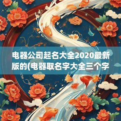 电器公司起名大全2025最新版的(电器取名字大全三个字)