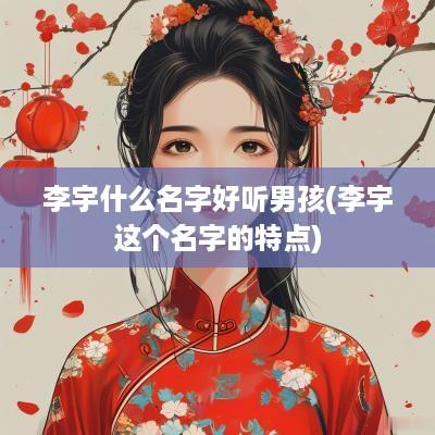 李宇什么名字好听男孩(李宇这个名字的特点)