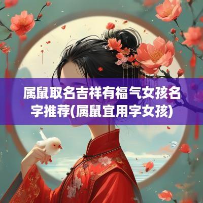 属鼠取名吉祥有福气女孩名字推荐(属鼠宜用字女孩)
