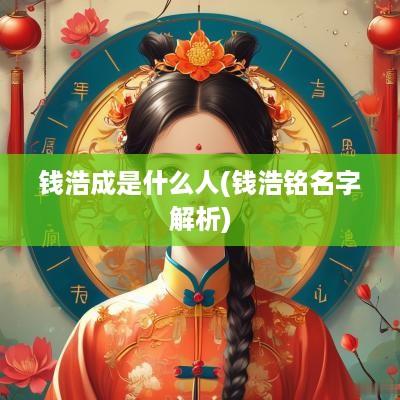钱浩成是什么人(钱浩铭名字解析)