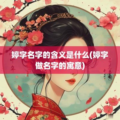 婷字名字的含义是什么(婷字做名字的寓意)