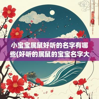 小宝宝属鼠好听的名字有哪些(好听的属鼠的宝宝名字大全)