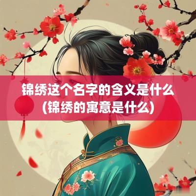 锦绣这个名字的含义是什么(锦绣的寓意是什么)