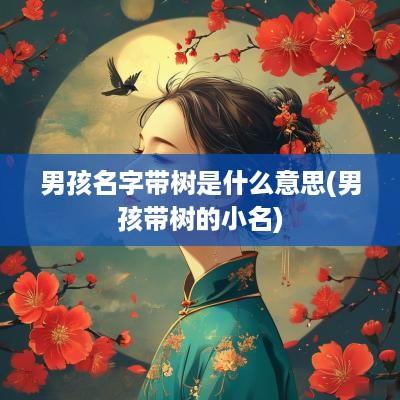 男孩名字带树是什么意思(男孩带树的小名)
