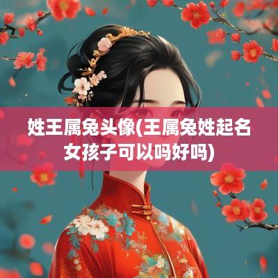 姓王属兔头像(王属兔姓起名女孩子可以吗好吗)