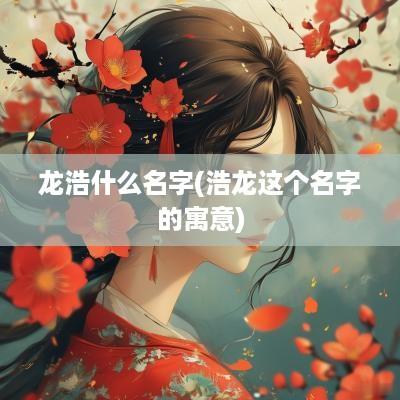 龙浩什么名字(浩龙这个名字的寓意)