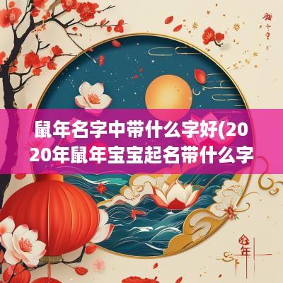 蛇年名字中带什么字好(2025年蛇年宝宝起名带什么字的好)