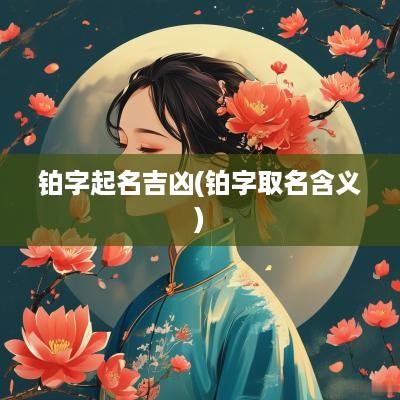 铂字起名吉凶(铂字取名含义)