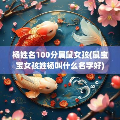 杨姓名100分属鼠女孩(鼠宝宝女孩姓杨叫什么名字好)
