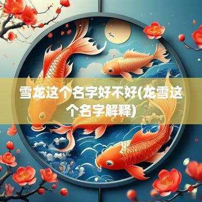 雪龙这个名字好不好(龙雪这个名字解释)