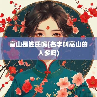 高山是姓氏吗(名字叫高山的人多吗)