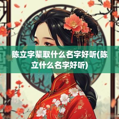 陈立字辈取什么名字好听(陈立什么名字好听)