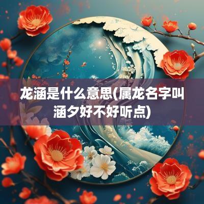 龙涵是什么意思(属龙名字叫涵夕好不好听点)