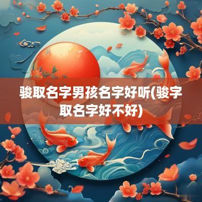 骏取名字男孩名字好听(骏字取名字好不好)