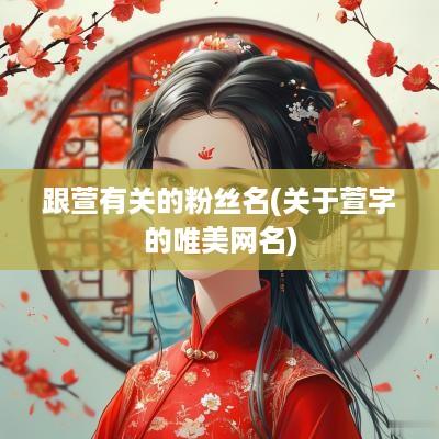 跟萱有关的粉丝名(关于萱字的唯美网名)