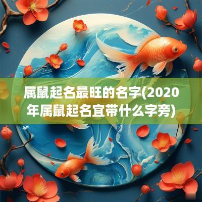 属鼠起名最旺的名字(2025年属鼠起名宜带什么字旁)